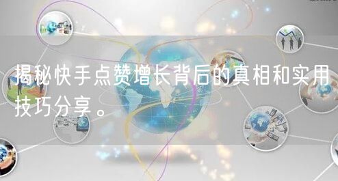 揭秘快手点赞增长背后的真相和实用技巧分享。
