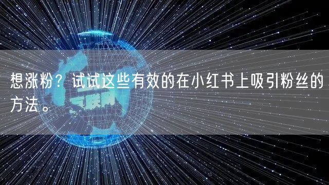 想涨粉？试试这些有效的在小红书上吸引粉丝的方法。