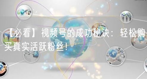 【必看】视频号的成功秘诀：轻松购买真实活跃粉丝！