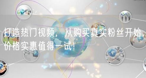 打造热门视频，从购买真实粉丝开始，价格实惠值得一试！