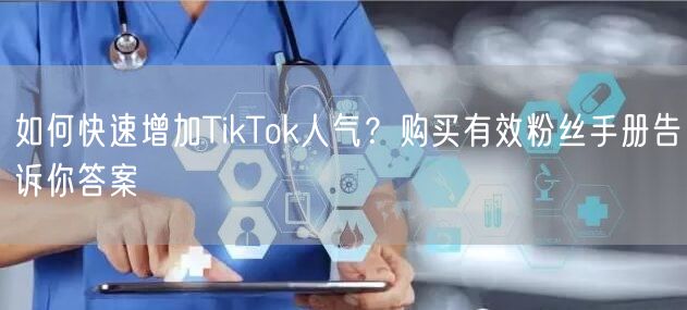 如何快速增加TikTok人气？购买有效粉丝手册告诉你答案