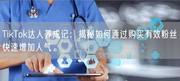 TikTok达人养成记：揭秘如何通过购买有效粉丝快速增加人气。