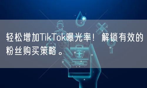 轻松增加TikTok曝光率！解锁有效的粉丝购买策略。