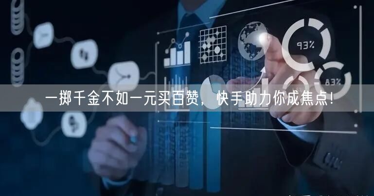 一掷千金不如一元买百赞，快手助力你成焦点！