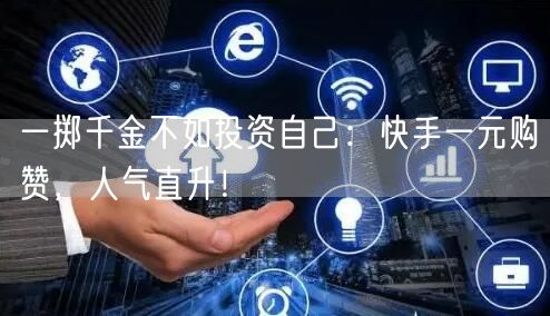 一掷千金不如投资自己：快手一元购赞，人气直升！