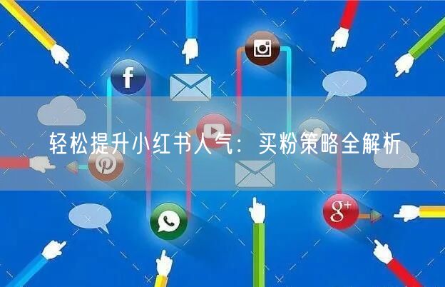 轻松提升小红书人气：买粉策略全解析