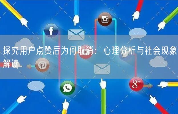 探究用户点赞后为何取消：心理分析与社会现象解读