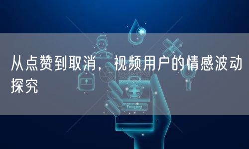 从点赞到取消，视频用户的情感波动探究