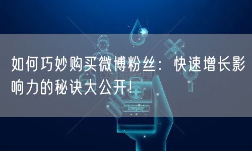 如何巧妙购买微博粉丝：快速增长影响力的秘诀大公开！