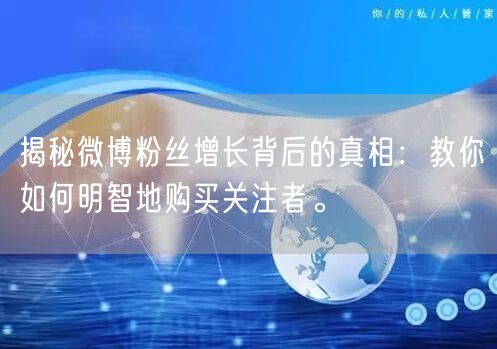 揭秘微博粉丝增长背后的真相：教你如何明智地购买关注者。