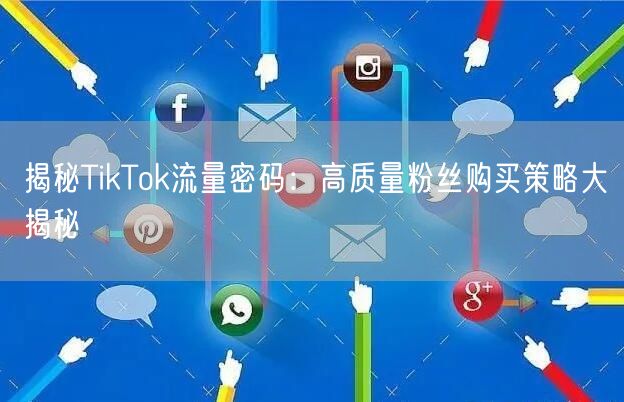 揭秘TikTok流量密码：高质量粉丝购买策略大揭秘