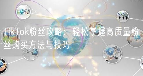 TikTok粉丝攻略：轻松掌握高质量粉丝购买方法与技巧