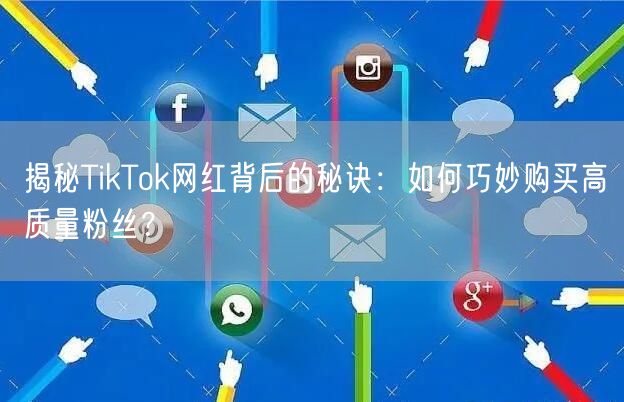 揭秘TikTok网红背后的秘诀：如何巧妙购买高质量粉丝？