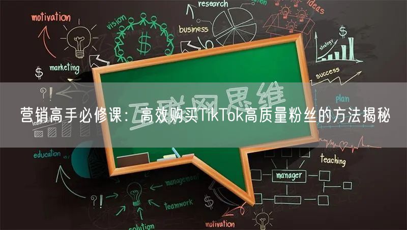 营销高手必修课：高效购买TikTok高质量粉丝的方法揭秘