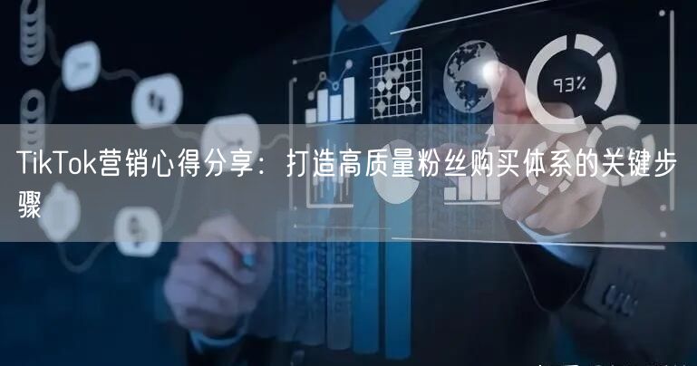 TikTok营销心得分享：打造高质量粉丝购买体系的关键步骤