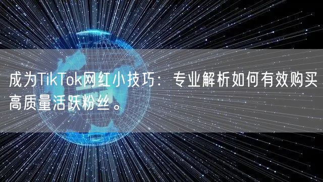 成为TikTok网红小技巧：专业解析如何有效购买高质量活跃粉丝。