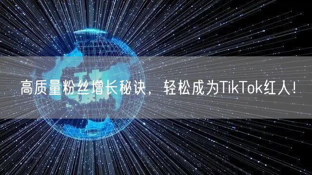 高质量粉丝增长秘诀，轻松成为TikTok红人！