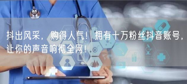 抖出风采，购得人气！拥有十万粉丝抖音账号，让你的声音响彻全网！