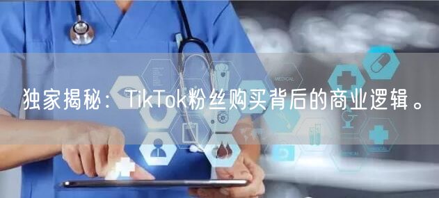 独家揭秘：TikTok粉丝购买背后的商业逻辑。