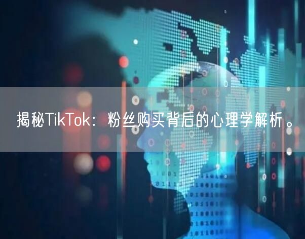 揭秘TikTok：粉丝购买背后的心理学解析。