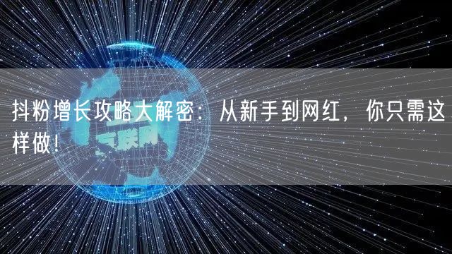 抖粉增长攻略大解密：从新手到网红，你只需这样做！