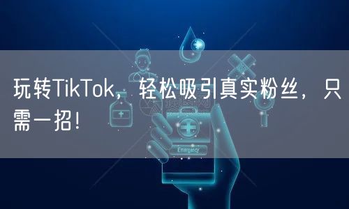 玩转TikTok，轻松吸引真实粉丝，只需一招！