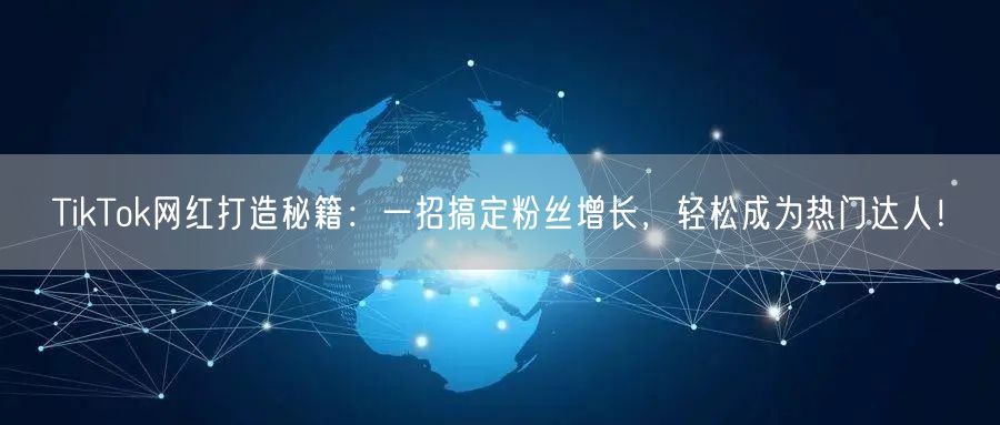 TikTok网红打造秘籍：一招搞定粉丝增长，轻松成为热门达人！