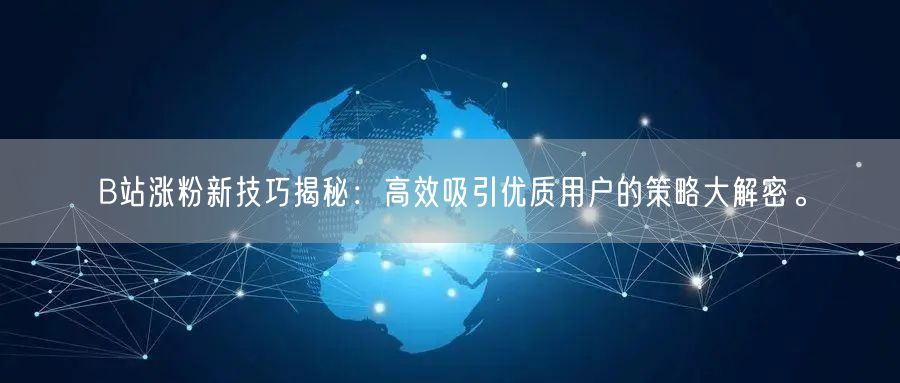 B站涨粉新技巧揭秘：高效吸引优质用户的策略大解密。