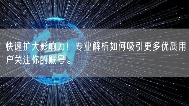 快速扩大影响力！专业解析如何吸引更多优质用户关注你的账号。
