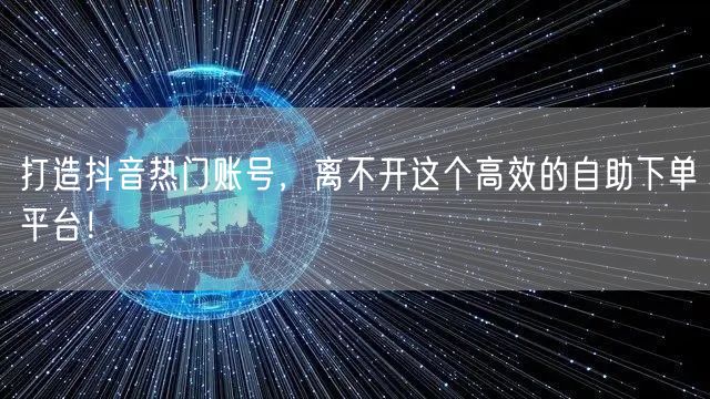 打造抖音热门账号，离不开这个高效的自助下单平台！