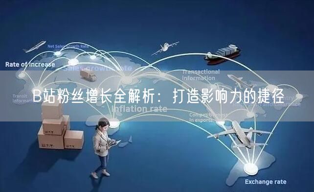 B站粉丝增长全解析：打造影响力的捷径