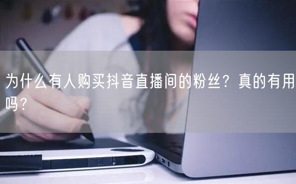 为什么有人购买抖音直播间的粉丝？真的有用吗？