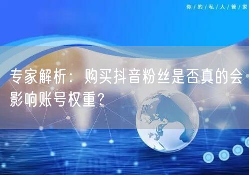 专家解析：购买抖音粉丝是否真的会影响账号权重？