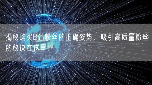 揭秘购买B站粉丝的正确姿势，吸引高质量粉丝的秘诀在这里！