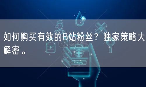 如何购买有效的B站粉丝？独家策略大解密。