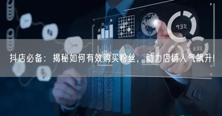 抖店必备：揭秘如何有效购买粉丝，助力店铺人气飙升!