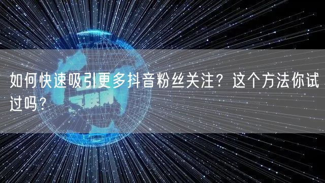 如何快速吸引更多抖音粉丝关注？这个方法你试过吗？