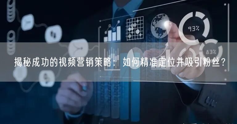 揭秘成功的视频营销策略：如何精准定位并吸引粉丝？