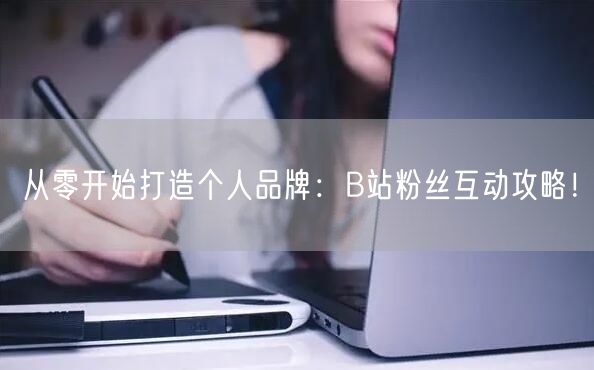 从零开始打造个人品牌：B站粉丝互动攻略！