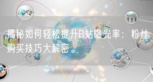 揭秘如何轻松提升B站曝光率：粉丝购买技巧大解密。
