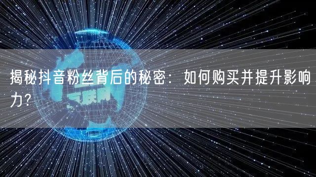 揭秘抖音粉丝背后的秘密：如何购买并提升影响力？