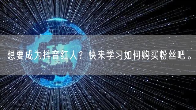 想要成为抖音红人？快来学习如何购买粉丝吧。