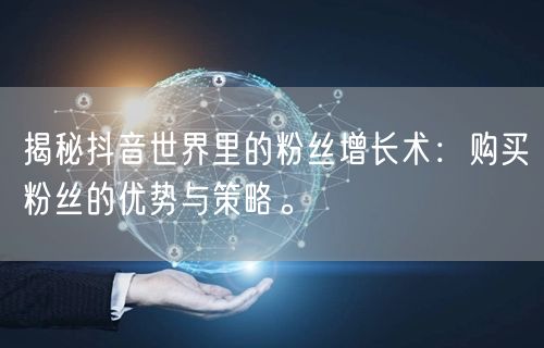 揭秘抖音世界里的粉丝增长术：购买粉丝的优势与策略。