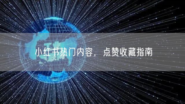 小红书热门内容，点赞收藏指南