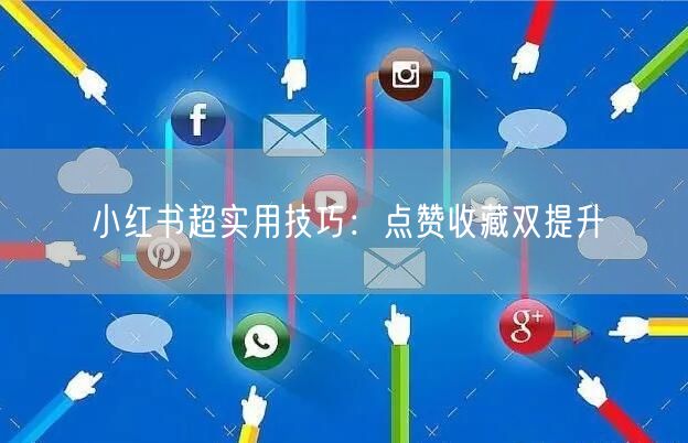 小红书超实用技巧：点赞收藏双提升