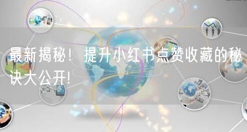 最新揭秘！提升小红书点赞收藏的秘诀大公开!