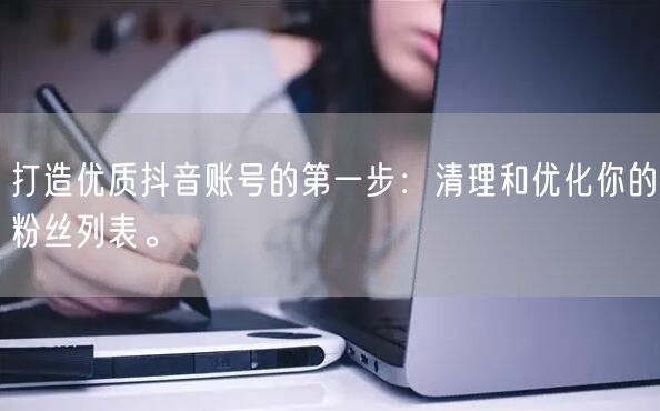 打造优质抖音账号的第一步：清理和优化你的粉丝列表。