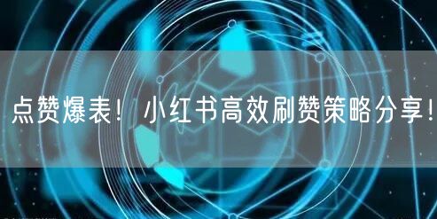 点赞爆表！小红书高效刷赞策略分享！