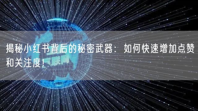 揭秘小红书背后的秘密武器：如何快速增加点赞和关注度！