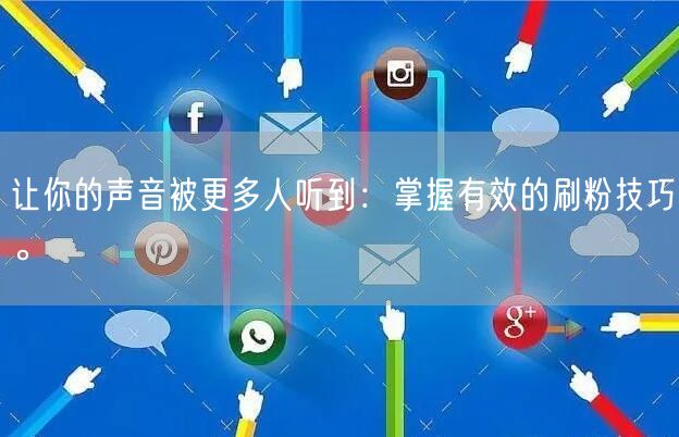 让你的声音被更多人听到：掌握有效的刷粉技巧。